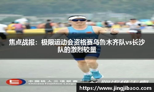 焦点战报：极限运动会资格赛乌鲁木齐队vs长沙队的激烈较量