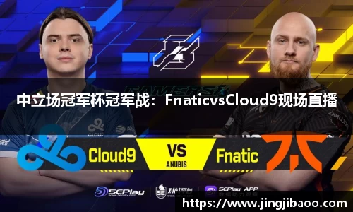 中立场冠军杯冠军战：FnaticvsCloud9现场直播